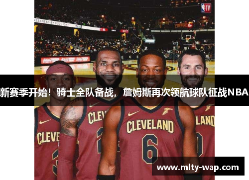 新赛季开始！骑士全队备战，詹姆斯再次领航球队征战NBA